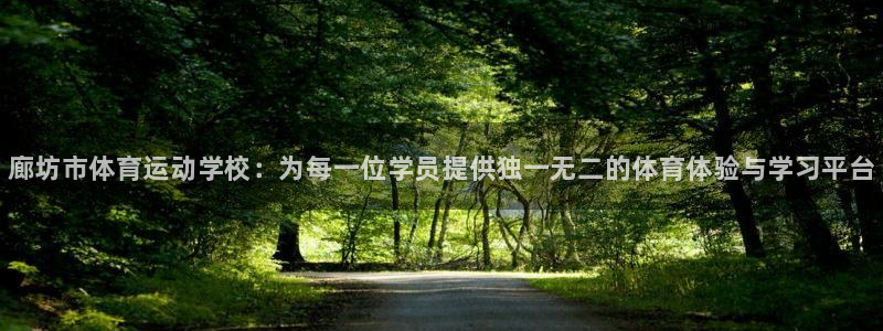 尊龙官网下载平台APP：廊坊市体育运动学校：为每一位