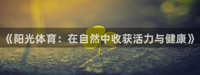 尊龙官网下载招商电话是多少啊：《阳光体育：在自然中收