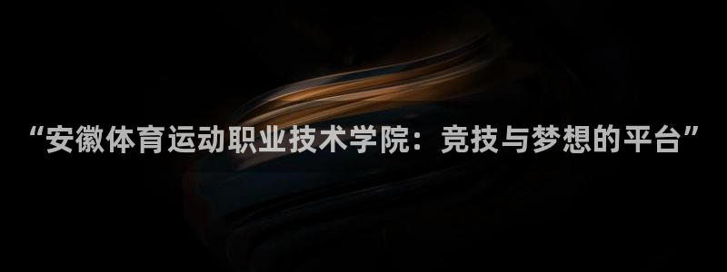 尊龙官网下载娱乐：“安徽体育运动职业技术学院：竞技与