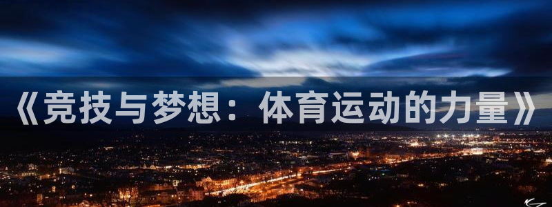 尊龙官网下载平台注册：《竞技与梦想：体育运动的力量》