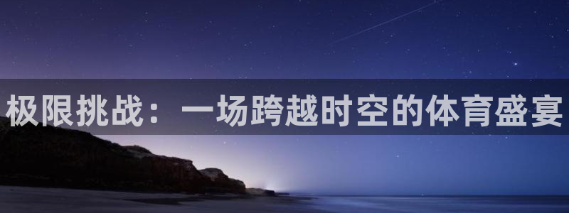尊龙官网下载招商电话地址是多少：极限挑战：一场跨越时