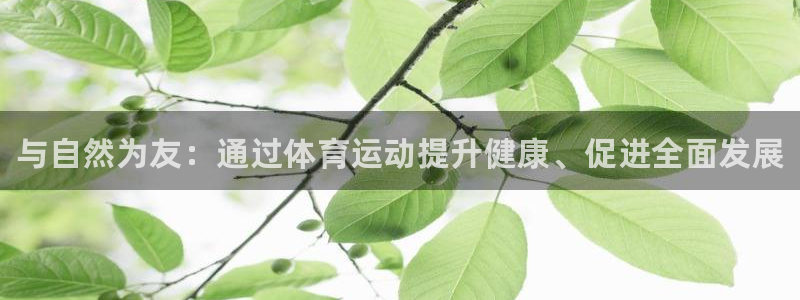 尊龙官网下载平台假的吗是真的吗：与自然为友：通过体育
