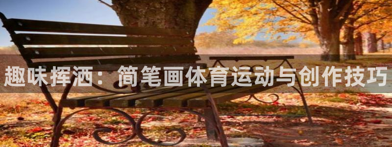 德国尊龙官方正版app集团：趣味挥洒：简笔画体育运动与创作技