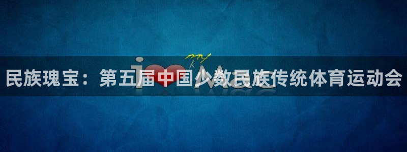 尊龙官方正版app集团官网首页：民族瑰宝：第五届中国