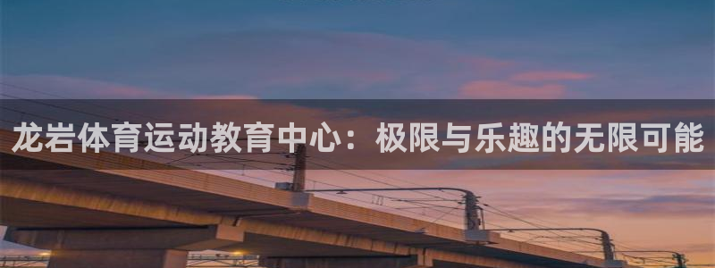 尊龙官方正版app娱乐首页官网下载：龙岩体育运动教育