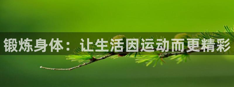 尊龙官方正版app集团官网首页网址：锻炼身体：让生活