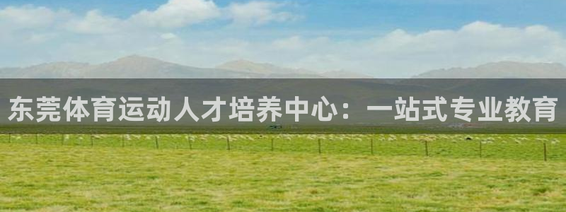 尊龙官网下载平台注册要钱吗：东莞体育运动人才培养中心