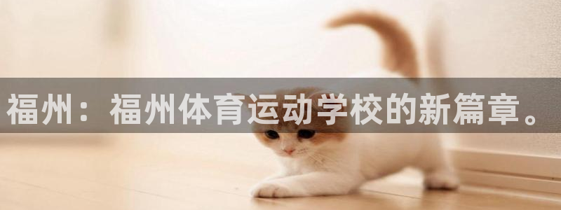 尊龙官网下载娱乐：福州：福州体育运动学校的新篇章。