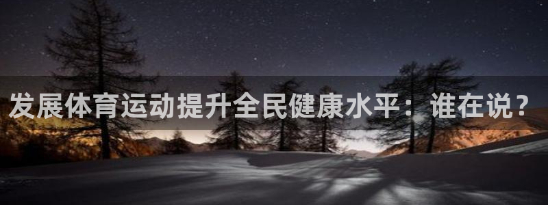 尊龙官网下载平台APP：发展体育运动提升全民健康水平：谁在说