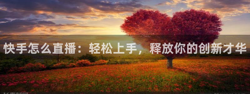 松鼠体育在线直播：快手怎么直播：轻松上手，释放你的创新才华