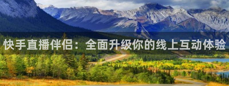 松鼠宝贝体育：快手直播伴侣：全面升级你的线上互动体验